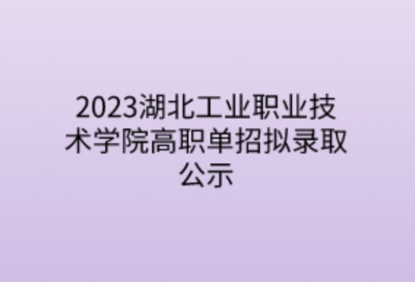 2023湖北工业职业技术学院高职单招拟录取公示