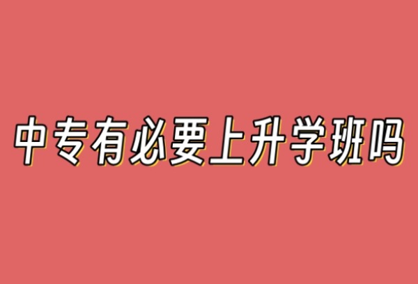 中专有必要上升学班吗？升学有什么好处？