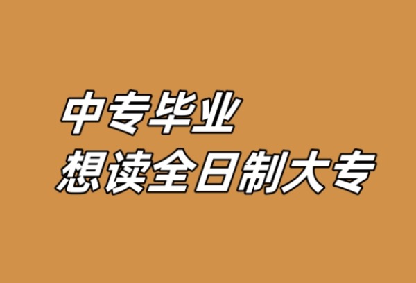 中专毕业想读全日制大专有哪些途径？