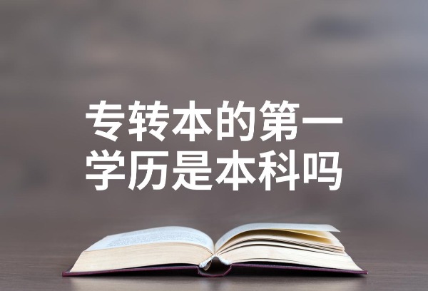 专转本第一学历是什么？是本科吗？