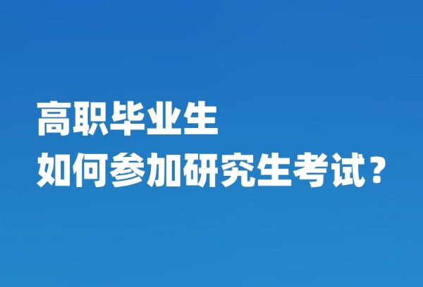 高职毕业生如何参加研究生考试？