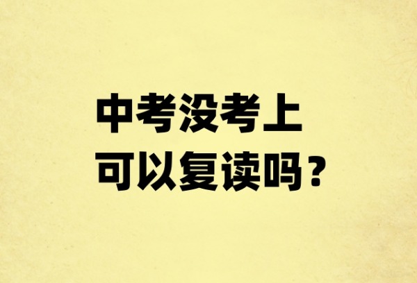 中考没考上可以复读吗？复读的条件是什么？