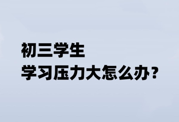 初三学生学习压力大怎么办？