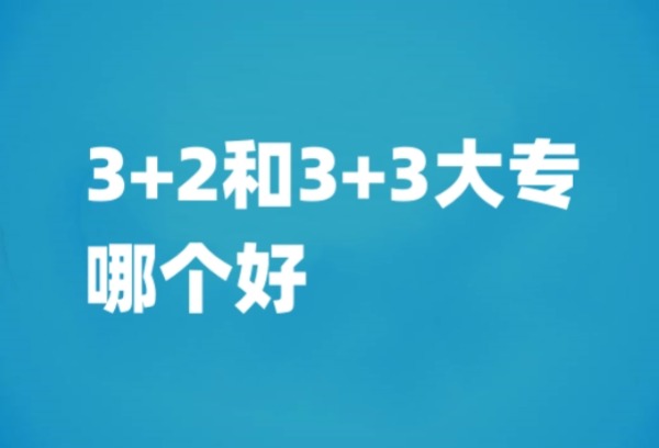 3+2和3+3大专哪个好？各有什么优势？