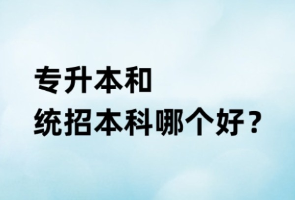 专升本和统招本科哪个好？